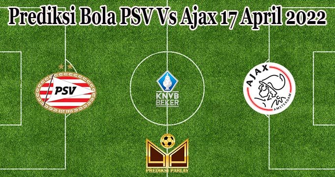 Prediksi Bola PSV Vs Ajax 17 April 2022