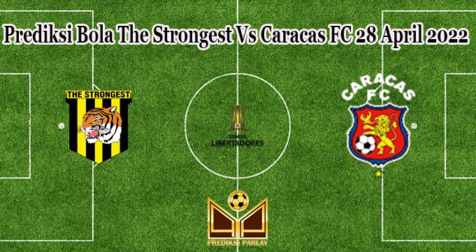 Prediksi Bola The Strongest Vs Caracas FC 28 April 2022
