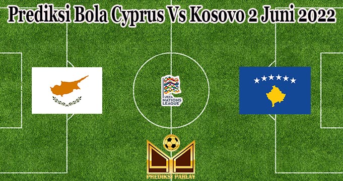 Prediksi Bola Cyprus Vs Kosovo 2 Juni 2022