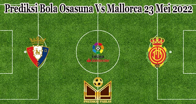 Prediksi Bola Osasuna Vs Mallorca 23 Mei 2022