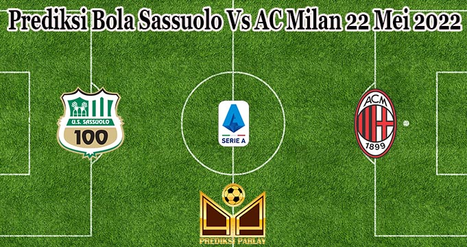 Prediksi Bola Sassuolo Vs AC Milan 22 Mei 2022
