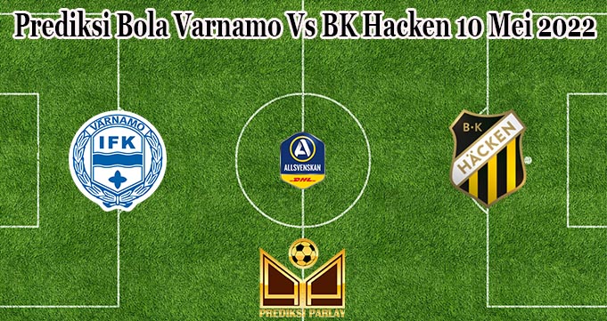 Prediksi Bola Varnamo Vs BK Hacken 10 Mei 2022