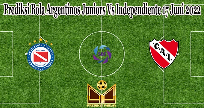 Prediksi Bola Argentinos Juniors Vs Independiente 17 Juni 2022