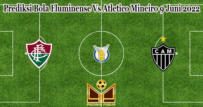 Prediksi Bola Fluminense Vs Atletico Mineiro 9 Juni 2022