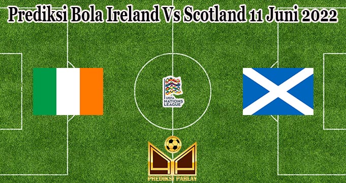 Prediksi Bola Ireland Vs Scotland 11 Juni 2022