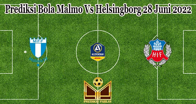 Prediksi Bola Malmo Vs Helsingborg 28 Juni 2022