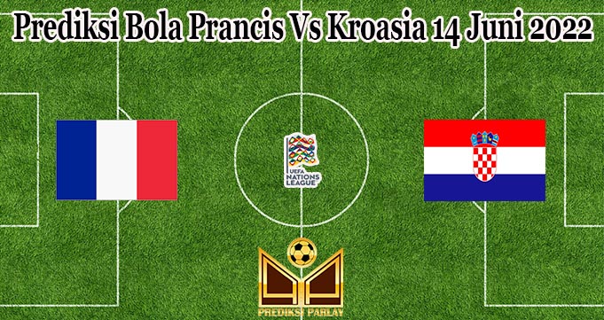 Prediksi Bola Prancis Vs Kroasia 14 Juni 2022