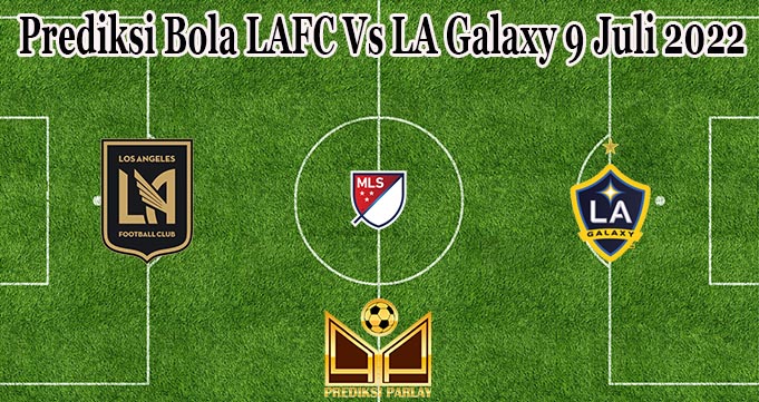 Prediksi Bola LAFC Vs LA Galaxy 9 Juli 2022