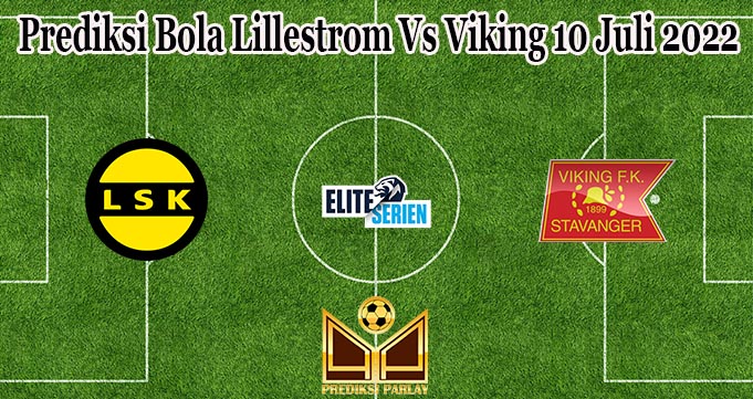 Prediksi Bola Lillestrom Vs Viking 10 Juli 2022