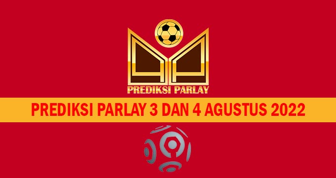 Prediksi Parlay 3 dan 4 Agustus 2022