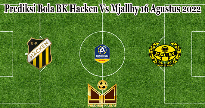 Prediksi Bola BK Hacken Vs Mjallby 16 Agustus 2022