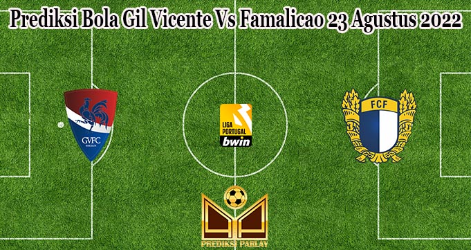 Prediksi Bola Gil Vicente Vs Famalicao 23 Agustus 2022