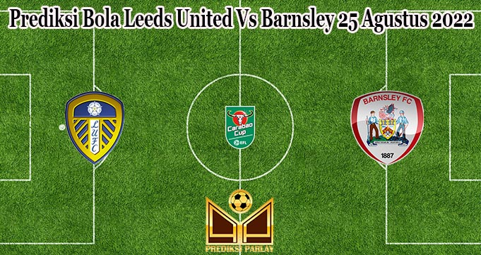 Prediksi Bola Leeds United Vs Barnsley 25 Agustus 2022