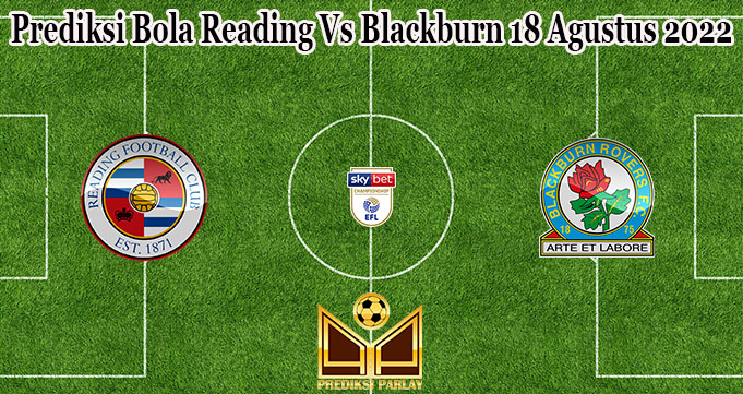 Prediksi Bola Reading Vs Blackburn 18 Agustus 2022