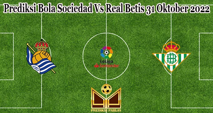 Prediksi Bola Sociedad Vs Real Betis 31 Oktober 2022