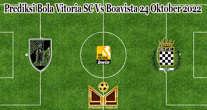 Prediksi Bola Vitoria SC Vs Boavista 24 Oktober 2022
