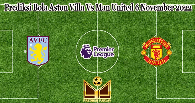 Prediksi Bola Aston Villa Vs Man United 6 November 2022