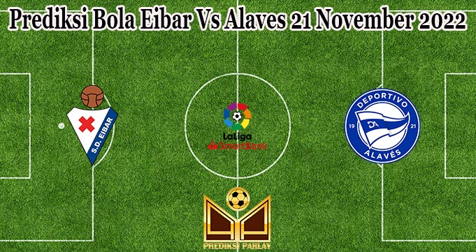 Prediksi Bola Eibar Vs Alaves 21 November 2022