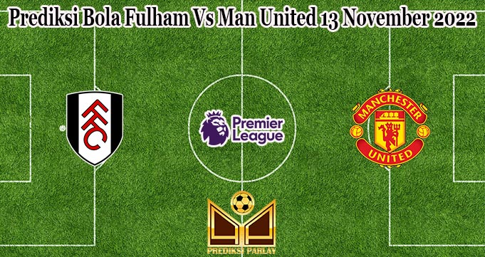 Prediksi Bola Fulham Vs Man United 13 November 2022