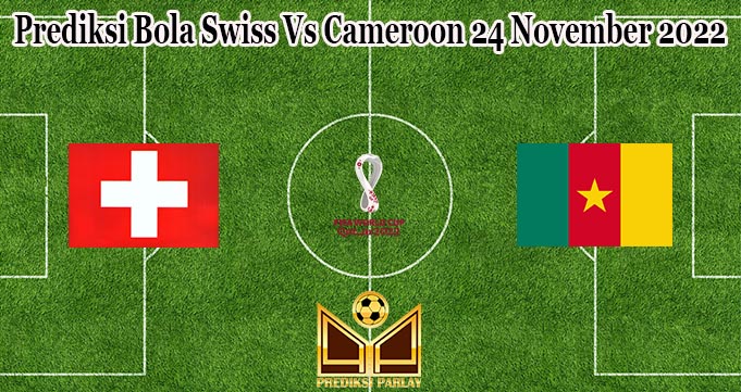 Prediksi Bola Swiss Vs Cameroon 24 November 2022