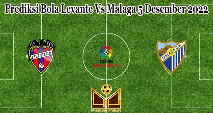 Prediksi Bola Levante Vs Malaga 5 Desember 2022
