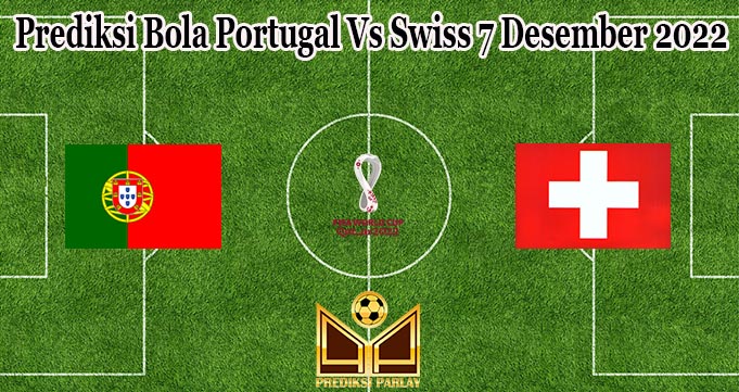 Prediksi Bola Portugal Vs Swiss 7 Desember 2022