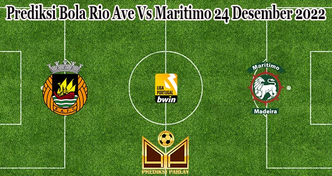 Prediksi Bola Rio Ave Vs Maritimo 24 Desember 2022