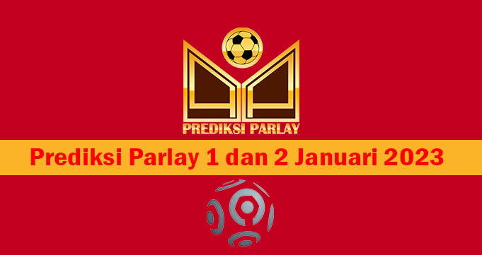 Prediksi Parlay 1 dan 2 Januari 2023