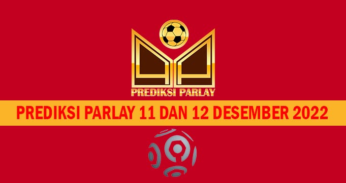 Prediksi Parlay 11 dan 12 Desember 2022