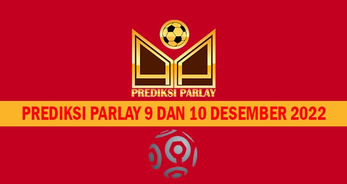 Prediksi Parlay 9 dan 10 Desember 2022