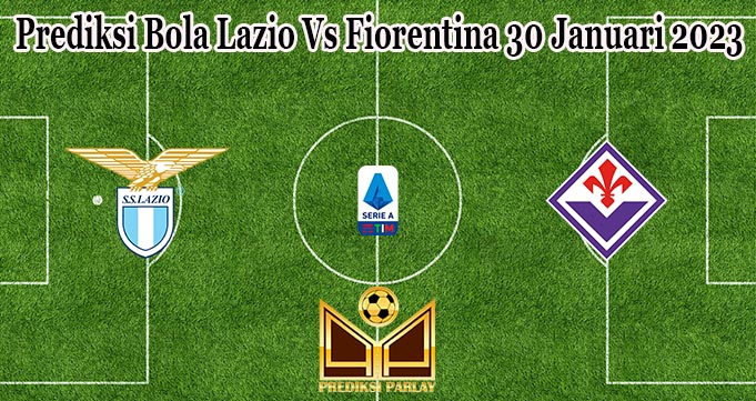 Prediksi Bola Lazio Vs Fiorentina 30 Januari 2023