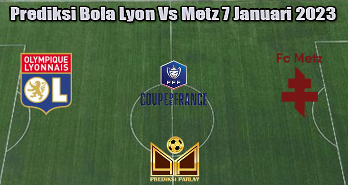 Prediksi Bola Lyon Vs Metz 7 Januari 2023