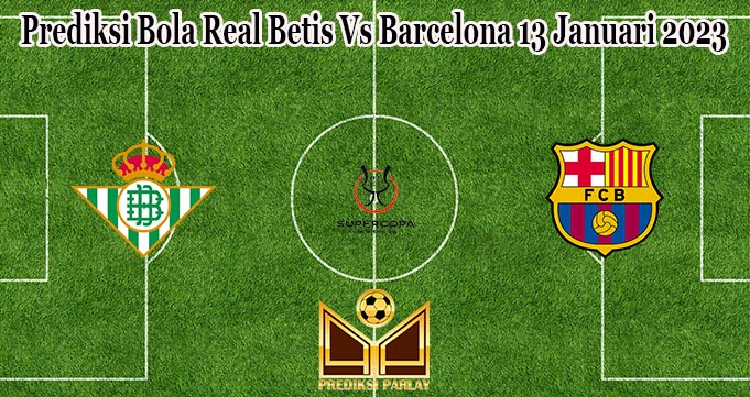 Prediksi Bola Real Betis Vs Barcelona 13 Januari 2023