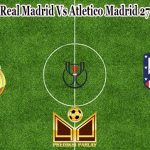 Prediksi Bola Real Madrid Vs Atletico Madrid 27 Januari 2023