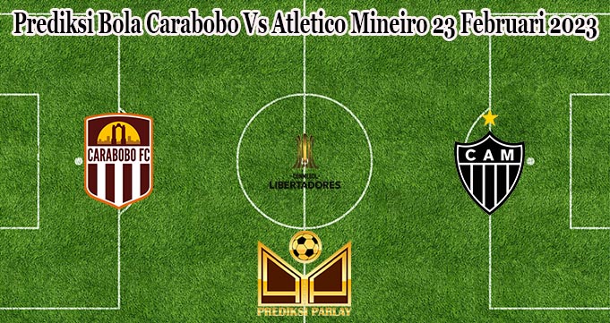 Prediksi Bola Carabobo Vs Atletico Mineiro 23 Februari 2023