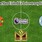 Prediksi Bola Man United Vs Leicester 19 Februari 2023