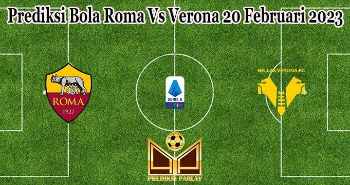 Prediksi Bola Roma Vs Verona 20 Februari 2023