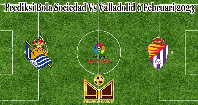 Prediksi Bola Sociedad Vs Valladolid 6 Februari 2023
