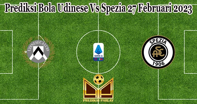 Prediksi Bola Udinese Vs Spezia 27 Februari 2023