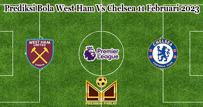 Prediksi Bola West Ham Vs Chelsea 11 Februari 2023