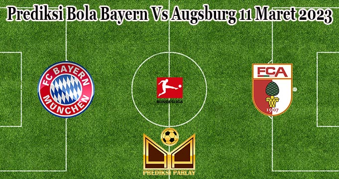 Prediksi Bola Bayern Vs Augsburg 11 Maret 2023