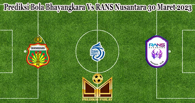 Prediksi Bola Bhayangkara Vs RANS Nusantara 30 Maret 2023
