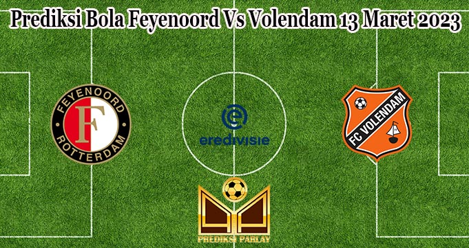 Prediksi Bola Feyenoord Vs Volendam 13 Maret 2023