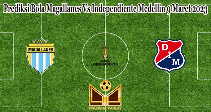 Prediksi Bola Magallanes Vs Independiente Medellin 9 Maret 2023