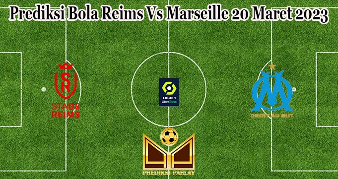 Prediksi Bola Reims Vs Marseille 20 Maret 2023
