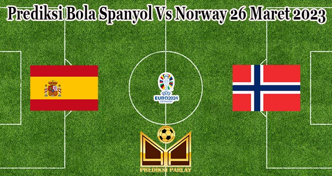 Prediksi Bola Spanyol Vs Norway 26 Maret 2023