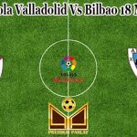 Prediksi Bola Valladolid Vs Bilbao 18 Maret 2023