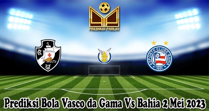 Prediksi Bola Vasco da Gama Vs Bahia 2 Mei 2023