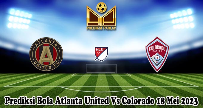 Prediksi Bola Atlanta United Vs Colorado 18 Mei 2023