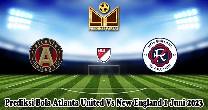 Prediksi Bola Atlanta United Vs New England 1 Juni 2023